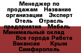 Менеджер по продажам › Название организации ­ Эксперт Отель › Отрасль предприятия ­ Мебель › Минимальный оклад ­ 50 000 - Все города Работа » Вакансии   . Крым,Симферополь